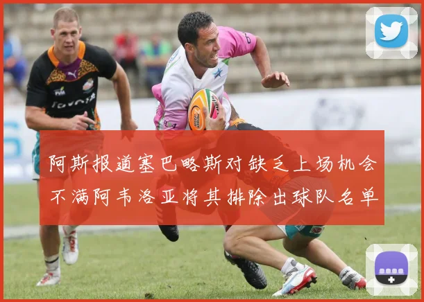 阿斯报道塞巴略斯对缺乏上场机会不满阿韦洛亚将其排除出球队名单