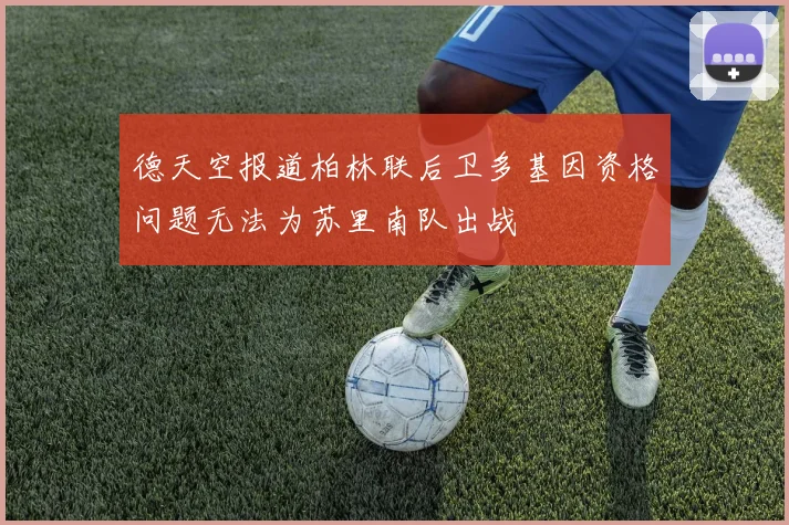 德天空报道柏林联后卫多基因资格问题无法为苏里南队出战