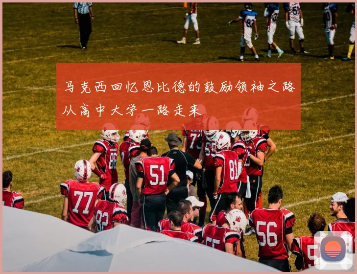 马克西回忆恩比德的鼓励领袖之路从高中大学一路走来