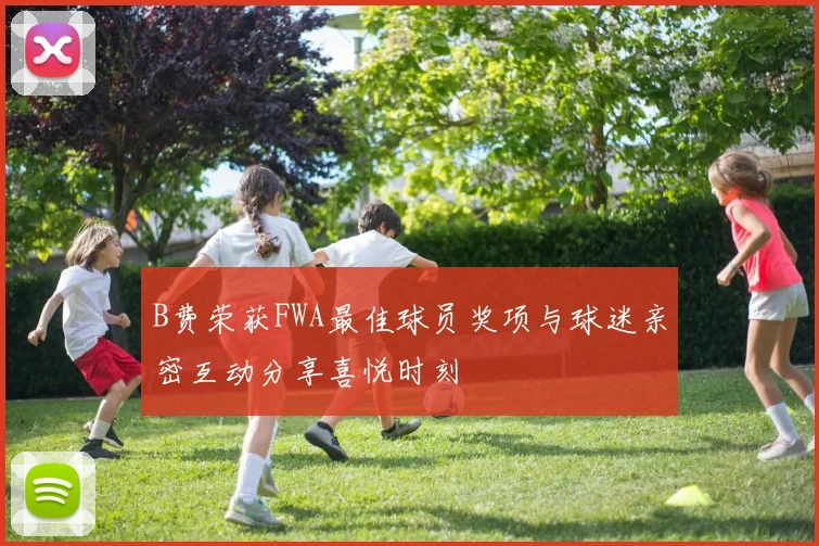 B费荣获FWA最佳球员奖项与球迷亲密互动分享喜悦时刻