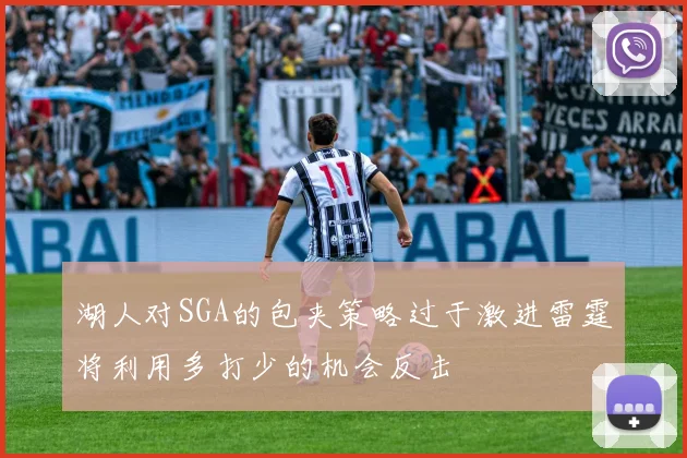 湖人对SGA的包夹策略过于激进雷霆将利用多打少的机会反击