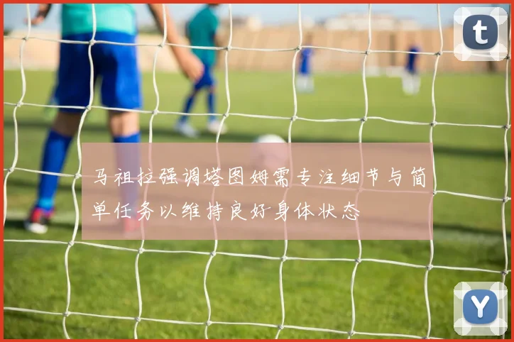 马祖拉强调塔图姆需专注细节与简单任务以维持良好身体状态
