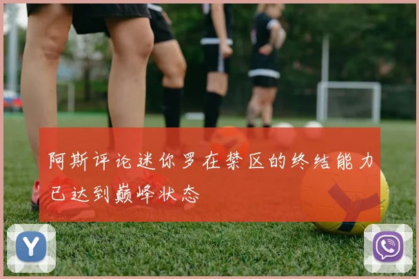 阿斯评论迷你罗在禁区的终结能力已达到巅峰状态