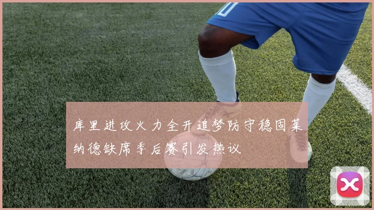 库里进攻火力全开追梦防守稳固莱纳德缺席季后赛引发热议