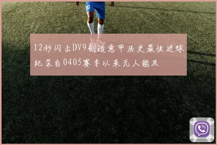 12秒闪击DV9创造意甲历史最快进球纪录自0405赛季以来无人能及