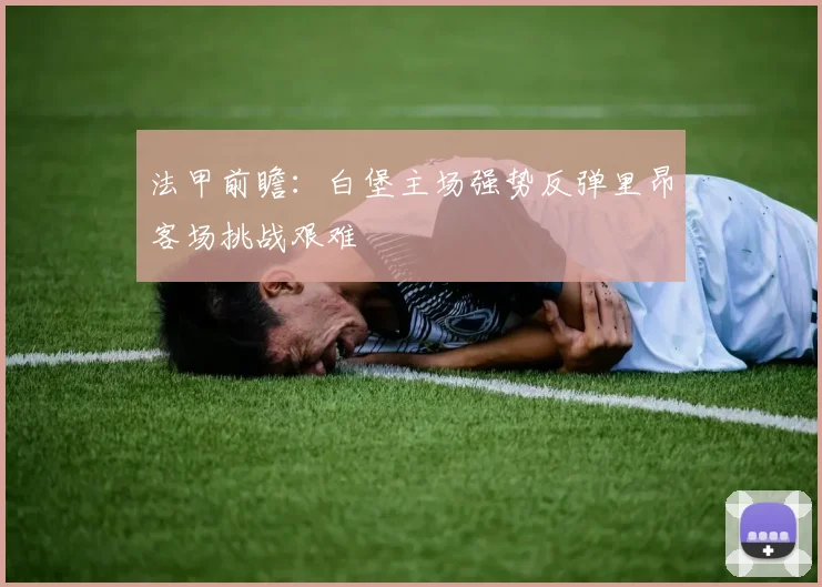 法甲前瞻：白堡主场强势反弹里昂客场挑战艰难