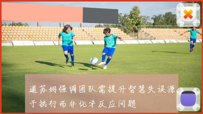 道苏姆强调团队需提升智慧失误源于执行而非化学反应问题