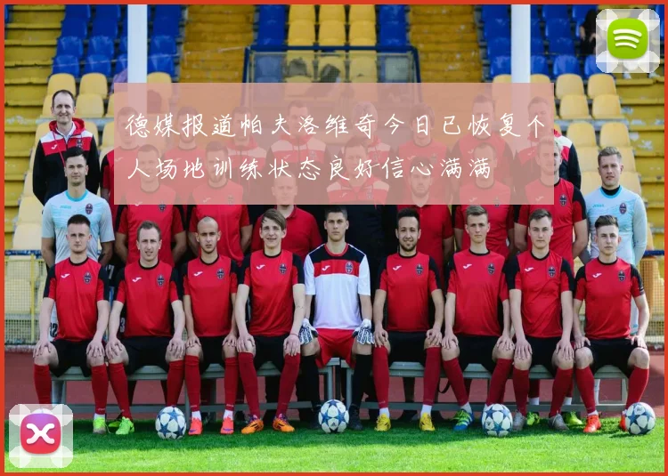 德媒报道帕夫洛维奇今日已恢复个人场地训练状态良好信心满满
