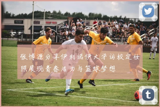 张博源分享伊利诺伊大学访校定妆照展现青春活力与篮球梦想