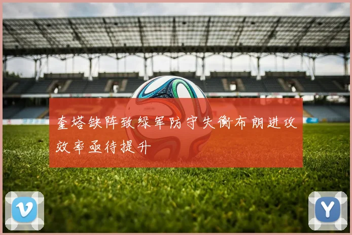 奎塔缺阵致绿军防守失衡布朗进攻效率亟待提升