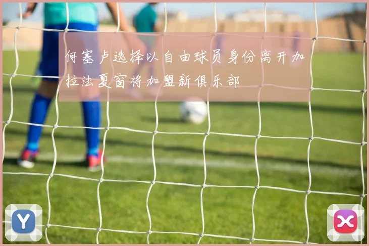 何塞卢选择以自由球员身份离开加拉法夏窗将加盟新俱乐部