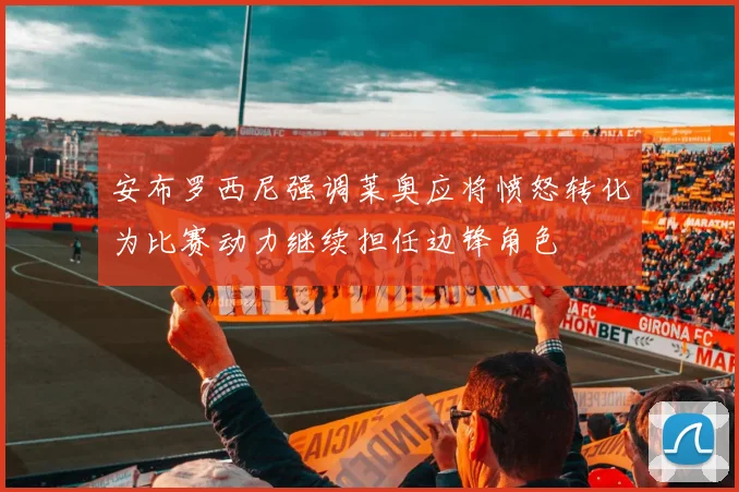 安布罗西尼强调莱奥应将愤怒转化为比赛动力继续担任边锋角色